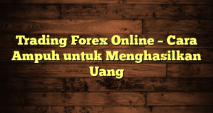 Trading Forex Online – Cara Ampuh untuk Menghasilkan Uang